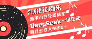 汽水原创音乐DeepSeek一键生成新手小白轻松搞定每月多收入5k+【揭秘】-知一资源网