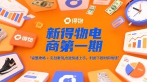 新得物电商第一期,完整攻略+实战案例,普通人也能快速上手,利用下班时间搞钱-知一资源网