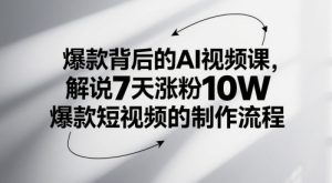 爆款背后的AI视频课,解说7天涨粉10W爆款短视频的制作流程-知一资源网
