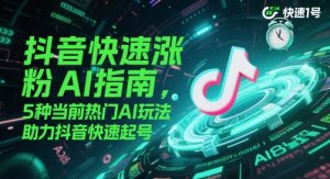 抖音快速涨粉AI指南,5种当前热门AI玩法,助力抖音快速起号-知一资源网