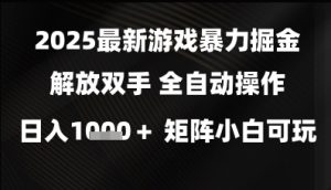 2025最新游戏暴力掘金解放双手，全自动操作，日入1k+矩阵，小白可玩【揭秘】-知一资源网