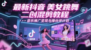 最新抖音美女跳舞二创混剪教程,流量高,音乐推广变现与撸伙伴计划-知一资源网