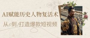 AI赋能历史人物复活术:从0到1打造爆款短视频,7天涨粉10W,小白也能月入过1W-知一资源网