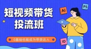 抖音快手短视频带货投流班,详细又全面的抖音快手带货实操课,零基础也能成为带货达人-知一资源网