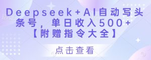 Deepseek+AI自动写头条号,单日收入500+ 【附赠指令大全】-知一资源网