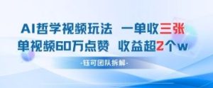 AI哲学视频新玩法 一单398元-单条视频60W点赞收益过W-知一资源网