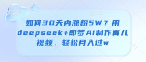 如何30天内涨粉5W?用deepseek+即梦AI制作育儿视频,轻松月入过w-知一资源网