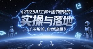 2025AI工具+图书带货的实操与落地,图文起号带货全攻略,不投流,自然流量-知一资源网