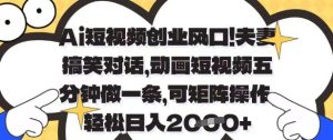 Ai短视频创业风口,夫妻搞笑对话,动画短视频五分钟做一条,可矩阵操作,轻松日入1k+【揭秘】-知一资源网