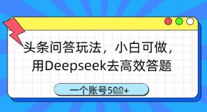 头条问答玩法,小白可做,用Deepseek去高效答题,一个账号几张-知一资源网