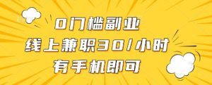 0门槛副业，线上兼职30一小时，有一部手机即可操作【揭秘】-知一资源网