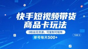 快手短视频带货商品卡玩法,不直播不发视频,0粉丝无货源,可复制可矩阵,单号每天1-5张-知一资源网