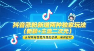 抖音涨粉新增两种独家玩法（新颖+主流二次元），全网最完整的抖音起号课，亲测有效-知一资源网