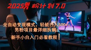 2025男粉计划7.0,全自动变现模式,轻松日入5张+,新手小白必看课程-知一资源网