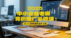 2025中小企业老板竞价推广必修课:从入门到精通的进阶之路-知一资源网