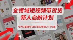 全领域短视频带货新人启航计划,专为0基础小白打造的极速入门方案-知一资源网