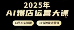 2025年AI爆店运营大课,13节AI实操课+37节流量运营课-知一资源网