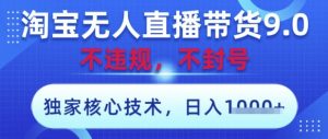 淘宝无人直播带货9.0 ,独家核心技术,不违规,不封号,操作简单,当天开播,当天见收益,日入数张【揭秘】-知一资源网