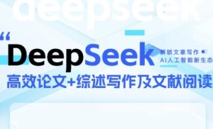 DeepSeek论文写作实战营,助力快速产出高质量论文与综述,突破学术创作瓶颈-知一资源网