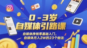 0-3岁自媒体引路课,自媒体挣钱零基础入门,自媒体月入2W的23个秘法-知一资源网
