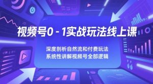 视频号0-1实战玩法线上课,深度剖析自然流和付费玩法,统性讲解视频号全部逻辑-知一资源网