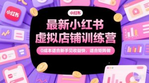 最新小红书虚拟店铺训练营,0成本适合新手见收益快,适合矩阵做-知一资源网