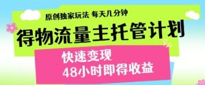 得物流量主托管计划,原创独家玩法,每天几分钟,快速变现,48小时即得收益【揭秘】-知一资源网