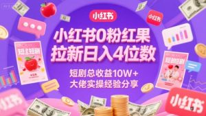 小红书0粉红果短剧拉新日入4位，数短剧总收益10W+大佬实操经验分享-知一资源网
