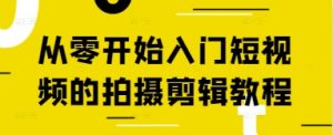 从零开始入门短视频的拍摄剪辑教程-知一资源网