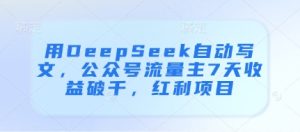 用DeepSeek自动写文,公众号流量主7天收益破千,红利项目-知一资源网