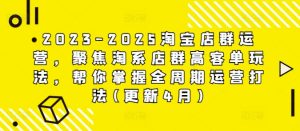 2023-2025淘宝店群运营，聚焦淘系店群高客单玩法，帮你掌握全周期运营打法(更新4月)-知一资源网