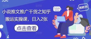 小说推文推广干货之知乎搬运实操课,日入2张-知一资源网