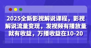 2025全新影视解说课程,影视解说流量变现,发视频有播放量就有收益,万播收益在10-20-知一资源网