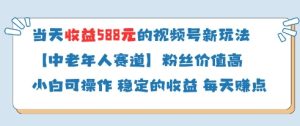 当天收益588的视频号分成计划新玩法中老年人赛道粉丝价值高-知一资源网