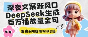 深夜文案新风口:DeepSeek生成百万播放量金句,治愈系内容涨粉快3倍-知一资源网