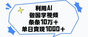 利用AI做国学视频,条条点赞10w+,单日变现1k+-知一资源网