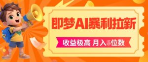 即梦app暴利拉新,收益上限极高,月入5位数,AI风口落地实操项目-知一资源网