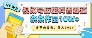 视频号历史科普赛道,条条作品10W+,多平台发布,助你变现收益翻倍-知一资源网