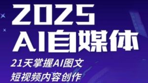 2025自媒体系统实战训练营,21天掌握AI图文短视频内容创作-知一资源网