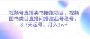 视频号直播卖书陪跑项目，视频号图书类目直搭间搭建起号稳号，3-7天起号，月入1w+-知一资源网