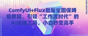 ComfyUI+Flux批量生图保姆级教程,引领“工作流时代”的AI绘画工具,小白秒变高手-知一资源网