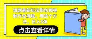 短剧最新玩法街坊视频制作全流程，用这个方法，日入3张-知一资源网