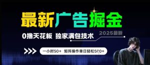 最新广告掘金,0撸天花板,不养机,独家满包技术 一小时50+,矩阵操作单日轻松5张【揭秘】-知一资源网