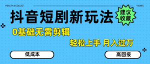 抖音短剧拉新新玩法,0基础无需剪辑,简单上手,轻松月入过W-知一资源网