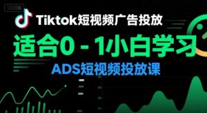 Tiktok短视频广告投放,适合0-1小白学习ADS短视频投放课-知一资源网