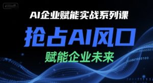 AI企业赋能实战系列课,抢占AI风口,赋能企业未来-知一资源网