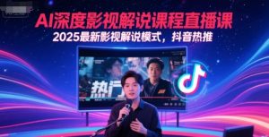 AI深度影视解说课程直播课，2025最新影视解说模式，抖音热推-知一资源网