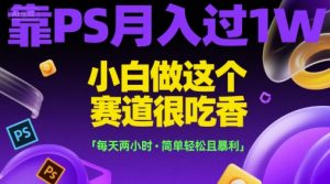 靠PS月入过1W,小白做这个赛道很吃香,每天两小时,简单轻松且暴利【揭秘】-知一资源网