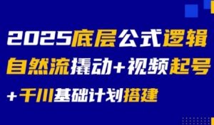 2025底层公式逻辑自然流撬动+视频起号+千川基础计划搭建-知一资源网