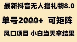 最新抖音无人撸礼物8.0,单号2k+,可矩阵风口项目,小白当天拿结果【揭秘】-知一资源网